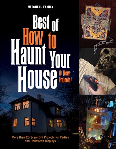 Best of How to Haunt Your House: 10 New Projects: More than 25 Scary DIY Projects for Parties and Halloween Displays