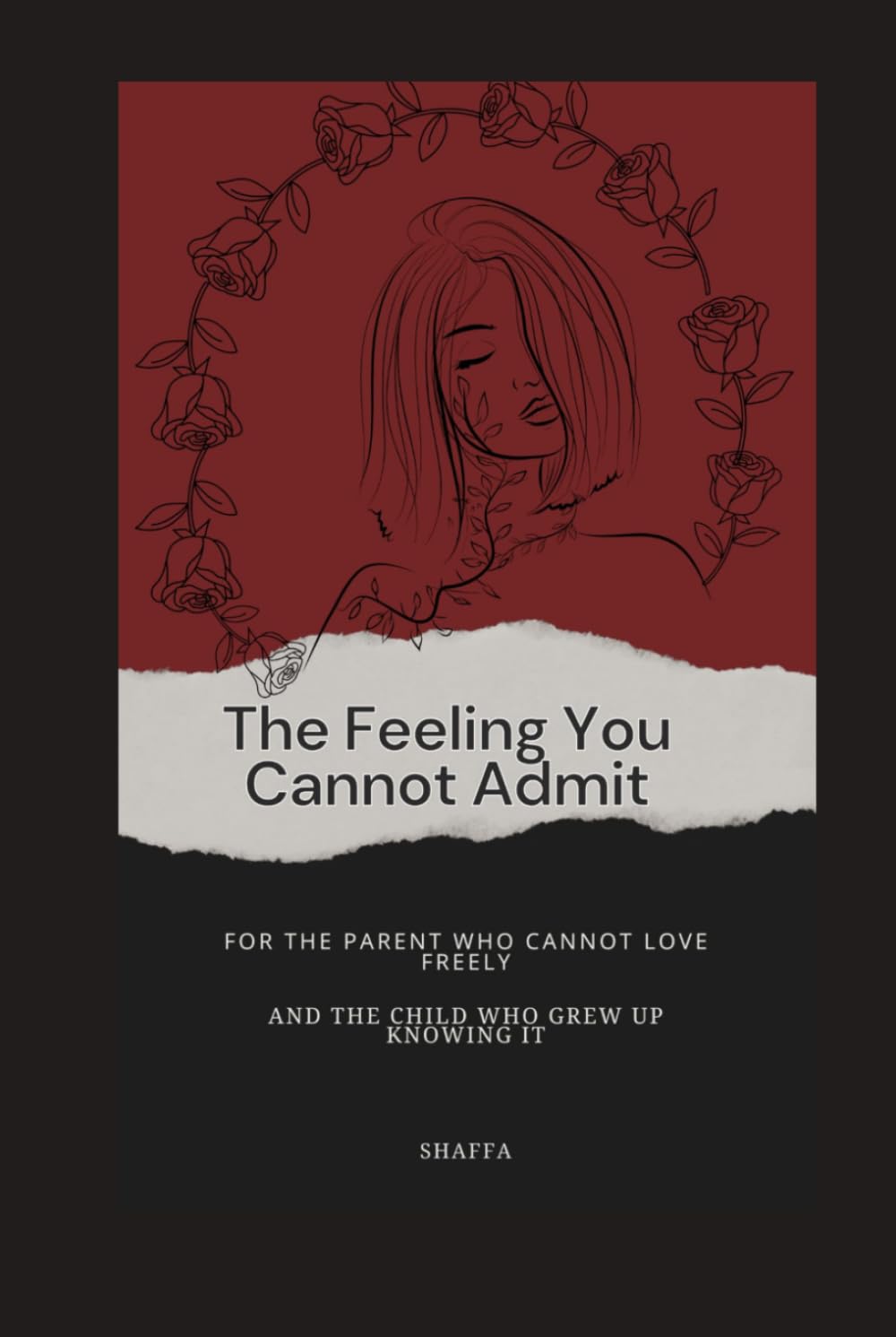 The Feeling You Cannot Admit: For the Parent Who Cannot Love Freely and the Child Who Grew Up Knowing It