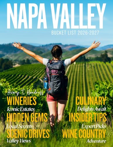 NAPA VALLEY BUCKET LIST 2026–2027: A Journey Through Iconic Wineries,