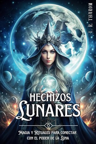 HECHIZOS LUNARES: MAGIA Y RITUALES PARA CONECTAR CON EL PODER DE LA LUNA: Encantamientos y rituales poderosos para armonizar con la energía Lunar.