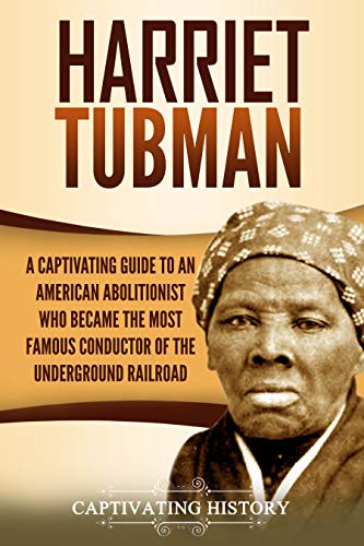 Harriet Tubman: A Captivating Guide to an American Abolitionist Who Became the Most Famous Conductor of the Underground Railroad (Biographies)