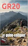 GR20 : Le Guide Complet de ce mythique sentier: Comment préparer son périple de A-Z (French Edition)
