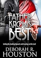 Father Knows Best: Letting Go, Looking Upward and Leaning On The Lord 061536926X Book Cover