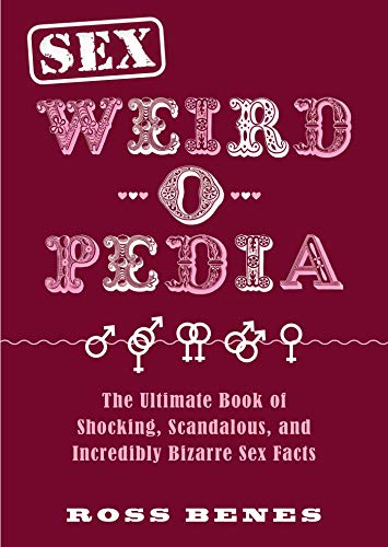 Sex Weird-o-Pedia: The Ultimate Book of Shocking, Scandalous, and Incredibly