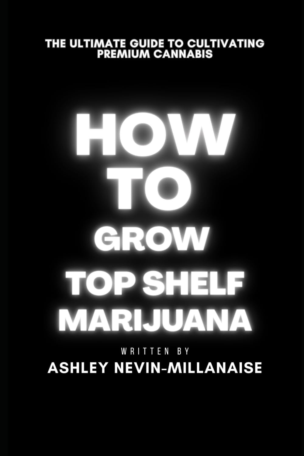 How To Grow Top Shelf Cali Marijuana: The Ultimate Guide to cultivating premium cannabis