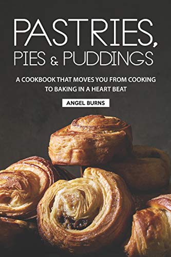 Pastries, Pies and Puddings: A Cookbook that Moves You from Cooking to Baking in a Heart Beat