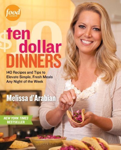 Ten Dollar Dinners: 140 Recipes & Tips to Elevate Simple, Fresh Meals Any Night of the Week by...