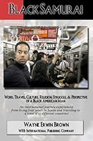 Black Samurai: Work, Travel, Culture, Religion, Struggle, and Perspective of a Black American Man 0975956515 Book Cover
