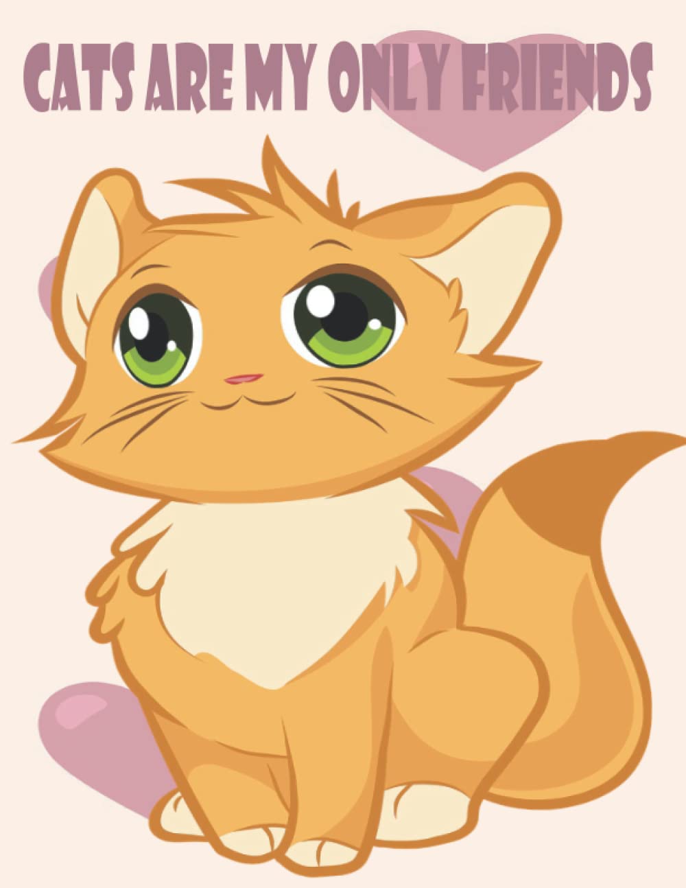 CATS ARE MY ONLY FRIENDS: Cute Cats Coloring Book for Girls Ages 6-9
