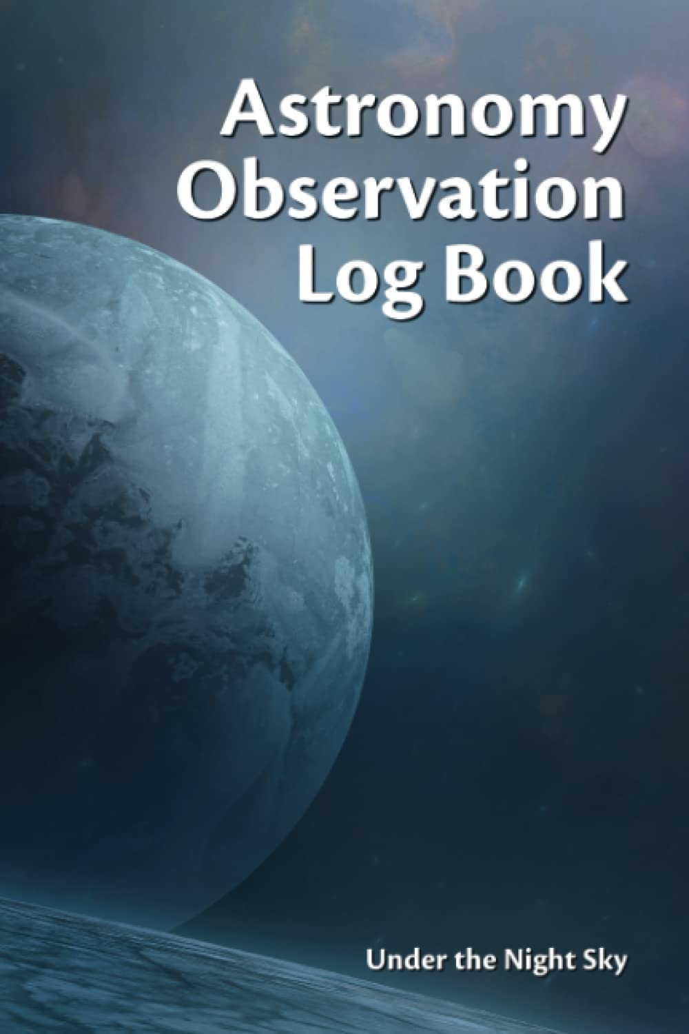 Astronomy Observation Log Book: A Night Sky Journal & Observation Record Book for Stargazers.