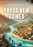 A Brief History of Papua New Guinea (A Brief History - Around the World Edition)