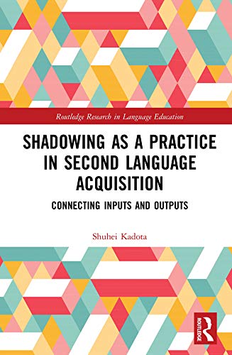 Shadowing as a Practice in Second Language Acquisition: Connecting Inputs and Outputs (Routledge Research in Language Education) (English Edition)