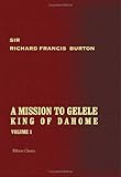  A Mission to Gelele, King of Dahome: With notices of the so-called Amazons, the grand customs, the yearly customs, the human sacrifices, the present ... and the negro\'s place in nature. Volume 1