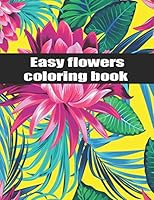 Easy flower coloring book: An Adult Coloring Book with Bouquets, Wreaths, Swirls, Patterns, Decorations, Inspirational Designs, and Much More! B08DBVR641 Book Cover