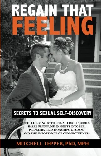 Regain That Feeling: Secrets to Sexual Self-Discovery: People Living With Spinal Cord Injuries Share Profound Insights Into Sex, Pleasure, Relationships, Orgasm, and the Importance of Connectedness