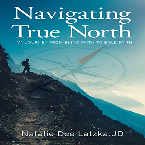 Navigating True North: My Journey from Blind Faith to Bold Faith by Natalie Dee Latzka JD episode artwork