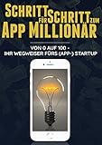 Schritt für Schritt zum App Millionär: Von 0 auf 100 - Ihr Wegweiser fürs (App-)StartUp