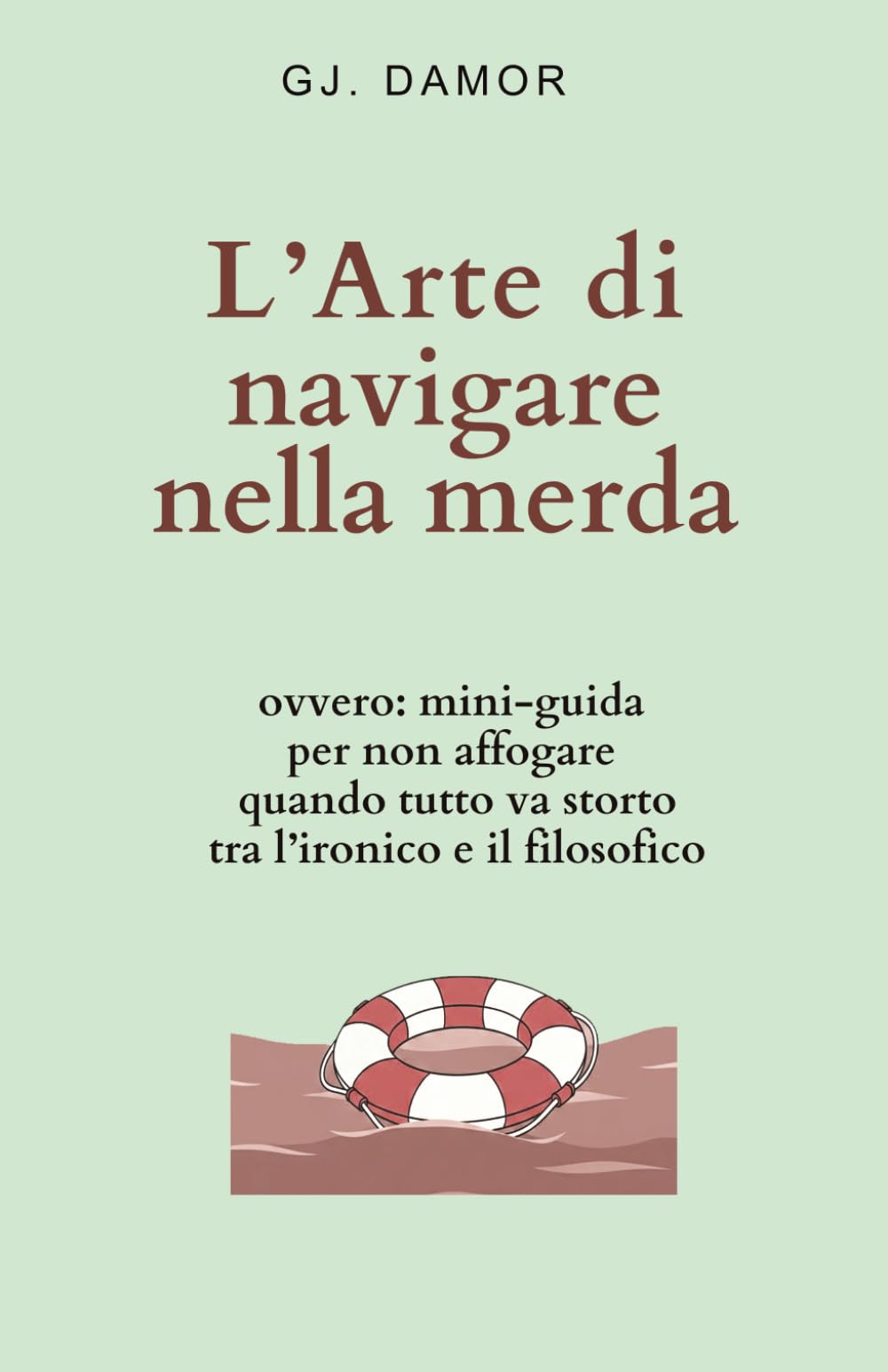 L’Arte di navigare nella merda: ovvero: mini-guida per non affogare quando tutto va storto tra l’ironico e il filosofico (Come non trasformarsi nel peggior nemico di sé stessi)