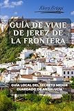 Guía de viaje de Jerez de la Frontera: Guía local del secreto mejor guardado de Andalucía