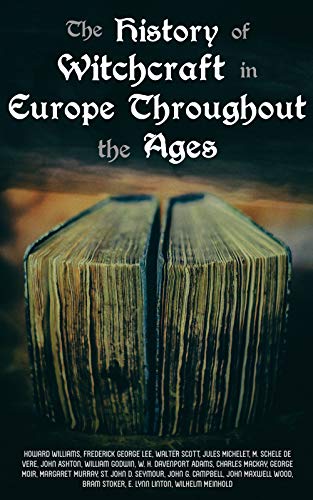 The History of Witchcraft in Europe Throughout the Ages: Darkness & Sorcery Collection: Lives of the Necromancers, The Witch Mania, Magic and Witchcraft, ... Witch Stories… (English Edition)