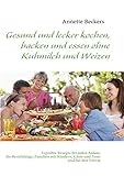  Gesund und lecker kochen, backen und essen ohne Kuhmilch und Weizen: Erprobte Rezepte für jeden Anlass: für Berufstätige, Familien mit Kindern, Gäste und Feste und für den Vorrat