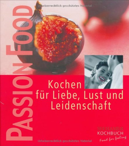 Passion food: Kochen für Liebe, Lust und Leidenschaft Passion food: Kochen für Liebe, Lust und Leidenschaft