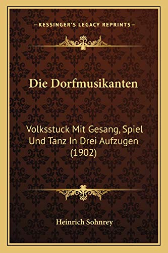 Die Dorfmusikanten: Volksstuck Mit Gesang, Spiel Und Tanz In Drei Aufzugen (1902) (German Edition)