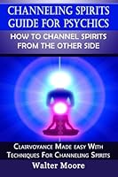 Channeling Spirits Guide For Psychics: How To Channel Spirits From The Other Sid: Clairvoyance Made Easy With Techniques for Channeling Spirits 1481052403 Book Cover
