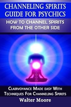 Paperback Channeling Spirits Guide For Psychics: How To Channel Spirits From The Other Sid: Clairvoyance Made Easy With Techniques for Channeling Spirits Book