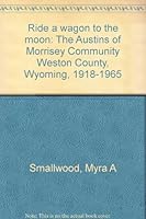Ride a wagon to the moon: The Austins of Morrisey Community Weston County, Wyoming, 1918-1965 B0006S0XDK Book Cover