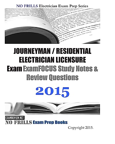 JOURNEYMAN / RESIDENTIAL ELECTRICIAN LICENSURE Exam ExamFOCUS Study Notes & Review Questions 2015 (No Frills Electrician Exam Prep)