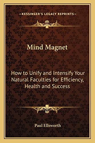 Mind Magnet: How to Unify and Intensify Your Natural Faculties for Efficiency, Health and Success