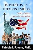 IMPUESTOS EN ESTADOS UNIDOS: Guía práctica para inmigrantes (Spanish Edition)