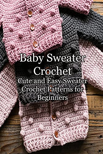 Baby Sweater Crochet: Cute and Easy Sweater Crochet Patterns for Beginners: DIY Baby Sweater Book