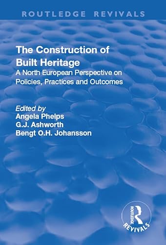 The Construction of Built Heritage: A North European Perspective on Policies, Practices and Outcomes (Routledge Revivals)