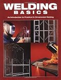 Welding Basics: An Introduction to Practical & Ornamental Welding