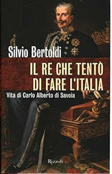 Il re che tentò di fare l'Italia: Vita di Carlo Alberto di Savoia