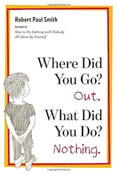 By Robert Paul Smith: Where Did You Go? Out. What Did You Do? Nothing.