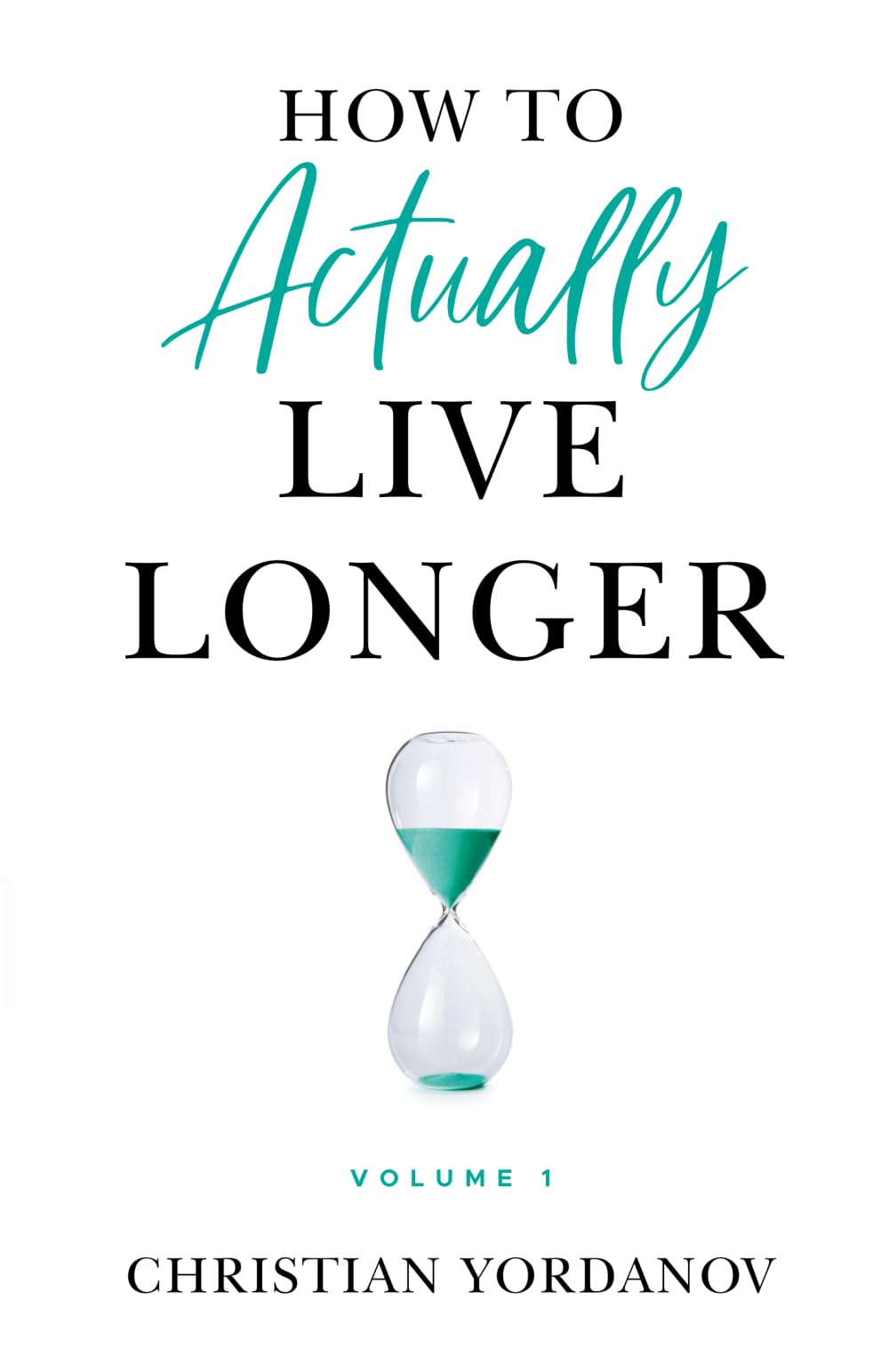 How to Actually Live Longer, Vol.1: Increase your longevity and achieve optimal health with practical and affordable tools and strategies