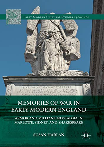 Memories of War in Early Modern England: Armor and Militant Nostalgia in Marlowe, Sidney, and Shakespeare (Early Modern Cultural Studies 1500–1700)