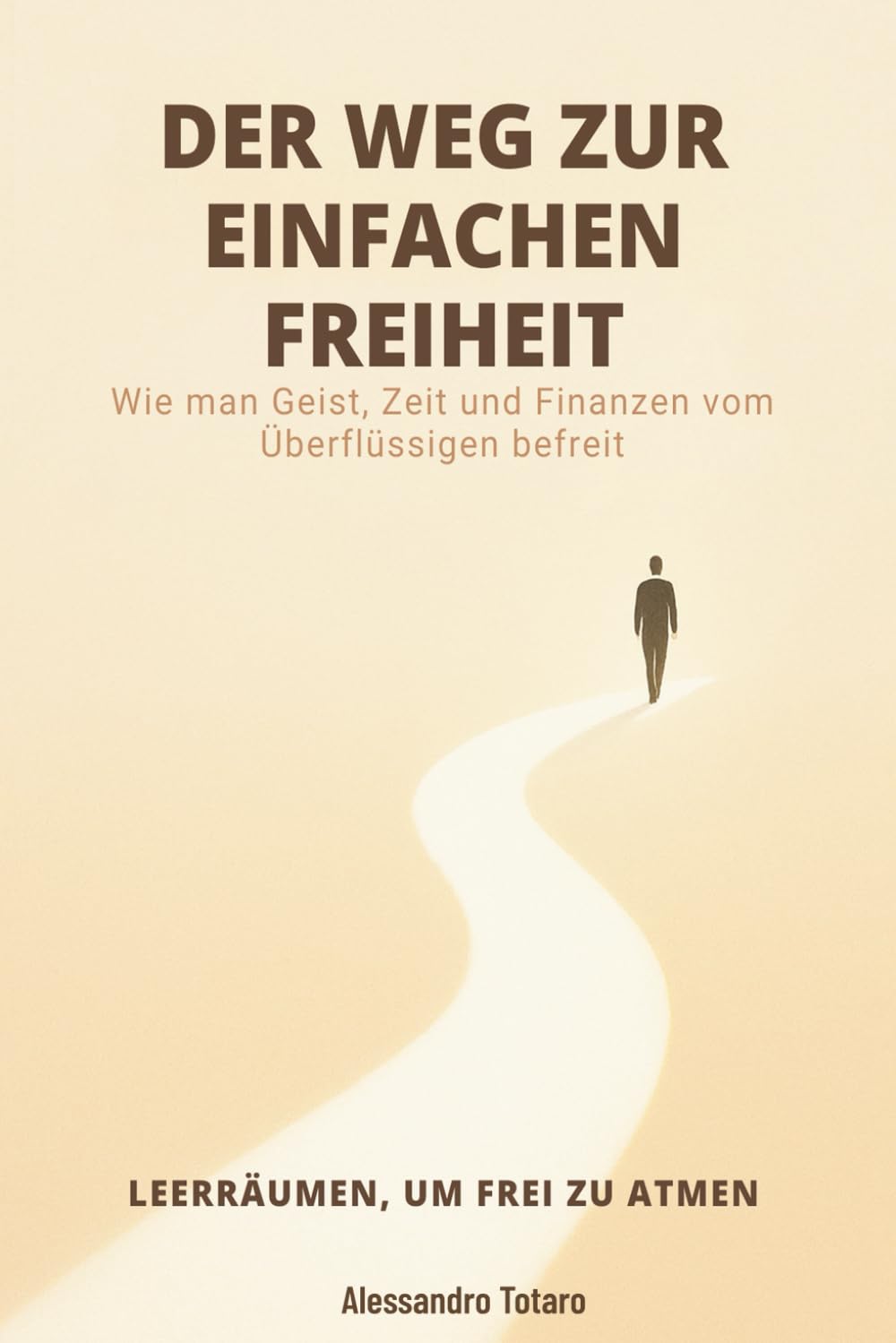 DER WEG ZUR EINFACHEN FREIHEIT - Leerräumen, um frei zu atmen: Wie man Geist, Zeit und Finanzen vom Überflüssigen befreit: 2 (Finanzielle Minimalismus und Einfaches Leben)