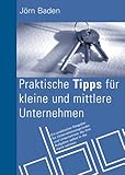 Praktische Tipps für kleine und mittlere Unternehmen: Ein praktischer Ratgeber für Unternehmensgründer und Unternehmer, die ihre Aufgaben selbst in die Hand nehmen