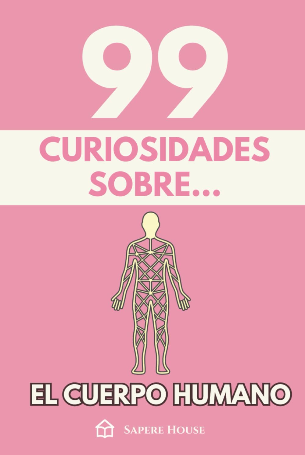 99 Curiosidades sobre el Cuerpo Humano: Descubre los hechos, datos y secretos más sorprendentes sobre cómo funciona la máquina más perfecta de la naturaleza.