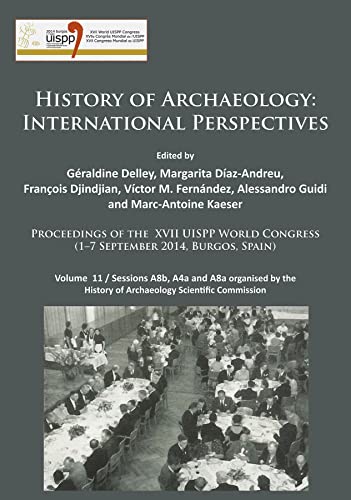 History of Archaeology: International Perspectives: Proceedings of the XVII UISPP World Congress (1–7 September 2014, Burgos, Spain). Volume 11 / ... History of Archaeology Scientific Commission