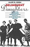 Delinquent Daughters: Protecting and Policing Adolescent Female Sexuality in the United States, 1885-1920 (Gender and American Culture)