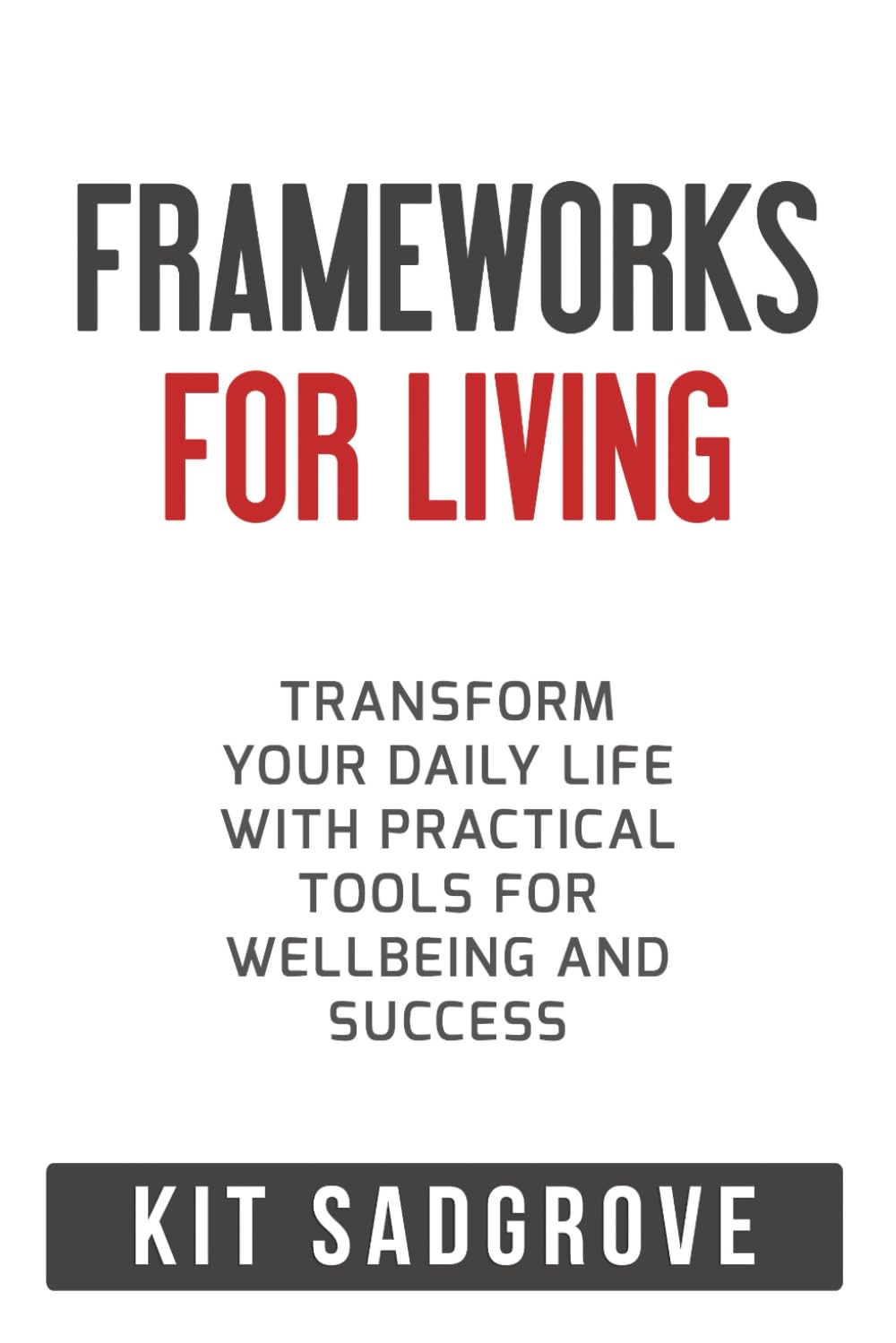 Frameworks for Living: Transform Your Daily Life with Practical Tools for Wellbeing and Success (Frameworks, Formulas and Checklists)