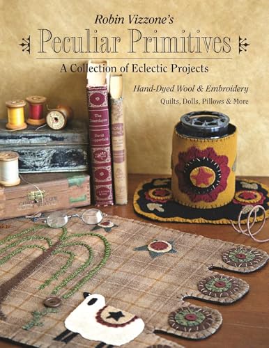 Robin Vizzone's Peculiar Primitives„A Collection of Eclectic Projects: Hand-Dyed Wool & Embroidery - Quilts, Dolls, Pillows & More