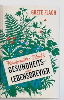 Kräutermutter Flach s Gesundheits- und Lebensbrevier mit vielen neuen Rezepten für Verjüngung, Schlankwerden, Körperpflege u. a