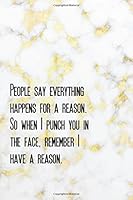 People say everything happens for a reason. So when I punch you in the face, remember I have a reason.: Funny Quote notebooks Wide Ruled College Lined ... Quote notebook Composition Notebook Series) 1722463430 Book Cover