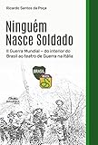  Ninguém Nasce Soldado: II Guerra Mundial – do interior do Brasil ao teatro de Guerra na Itália (Portuguese Edition)